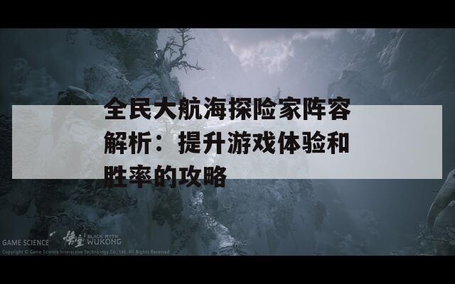 全民大航海探险家阵容解析：提升游戏体验和胜率的攻略