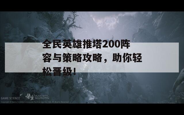 全民英雄推塔200阵容与策略攻略，助你轻松晋级！