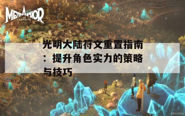 光明大陆符文重置指南：提升角色实力的策略与技巧