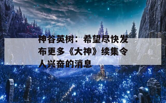 神谷英树：希望尽快发布更多《大神》续集令人兴奋的消息