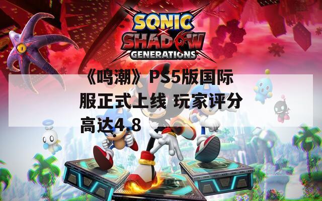 《鸣潮》PS5版国际服正式上线 玩家评分高达4.8