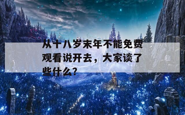 从十八岁末年不能免费观看说开去，大家谈了些什么？