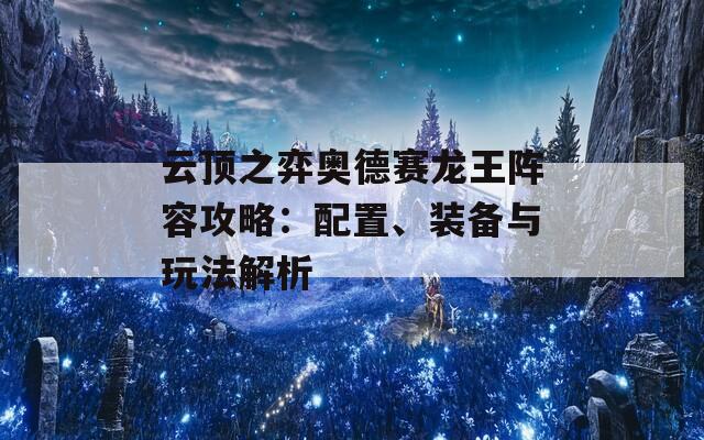 云顶之弈奥德赛龙王阵容攻略：配置、装备与玩法解析