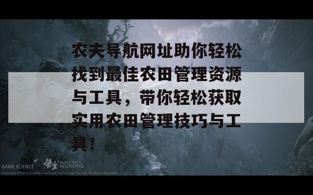 农夫导航网址助你轻松找到最佳农田管理资源与工具，带你轻松获取实用农田管理技巧与工具！