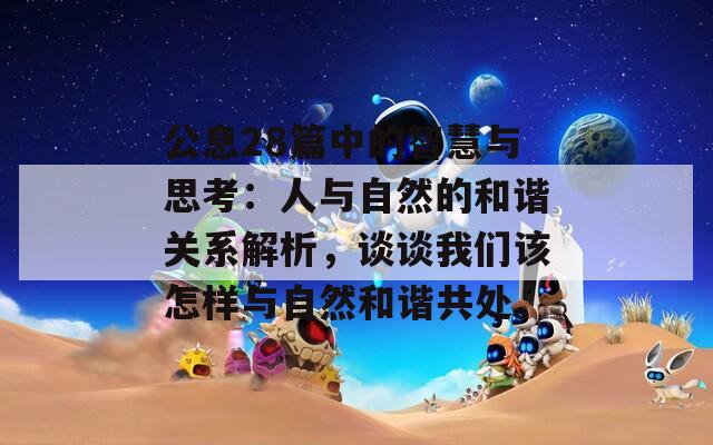 公息28篇中的智慧与思考：人与自然的和谐关系解析，谈谈我们该怎样与自然和谐共处。