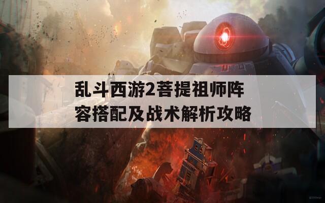 乱斗西游2菩提祖师阵容搭配及战术解析攻略