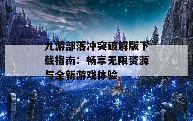 九游部落冲突破解版下载指南：畅享无限资源与全新游戏体验