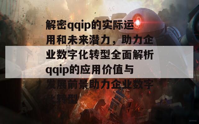 解密qqip的实际运用和未来潜力，助力企业数字化转型全面解析qqip的应用价值与发展前景助力企业数字化转型