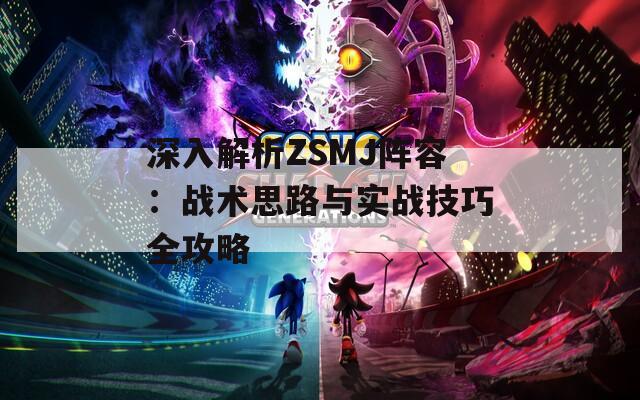 深入解析ZSMJ阵容：战术思路与实战技巧全攻略