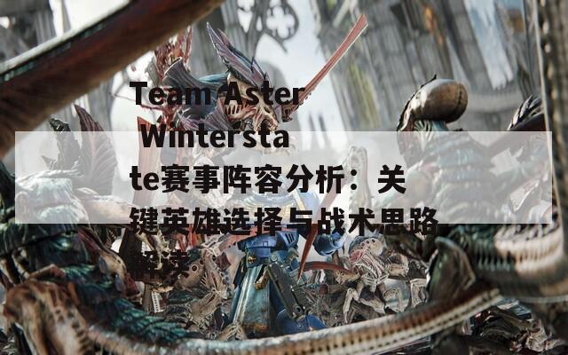 Team Aster Winterstate赛事阵容分析：关键英雄选择与战术思路解读