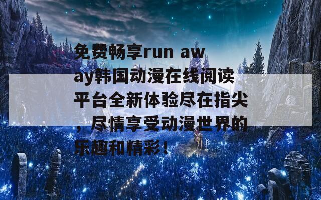 免费畅享run away韩国动漫在线阅读平台全新体验尽在指尖，尽情享受动漫世界的乐趣和精彩！