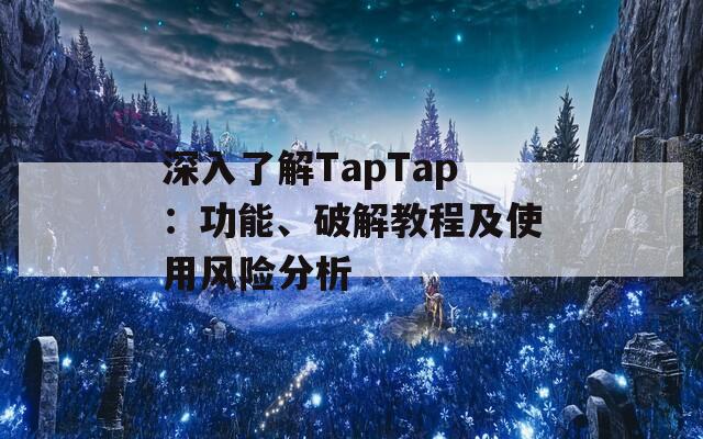 深入了解TapTap：功能、破解教程及使用风险分析