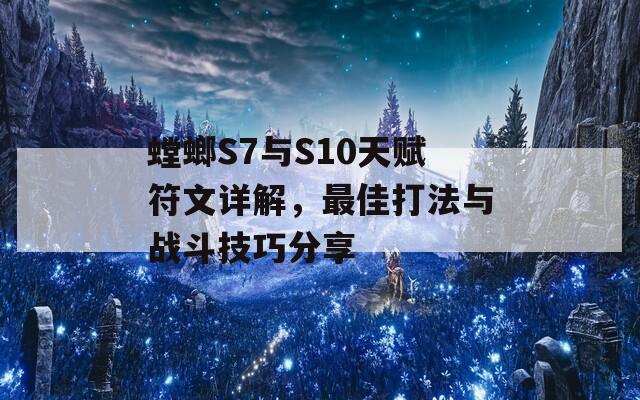 螳螂S7与S10天赋符文详解，最佳打法与战斗技巧分享