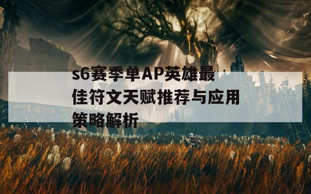 s6赛季单AP英雄最佳符文天赋推荐与应用策略解析