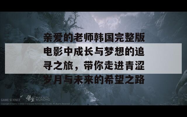 亲爱的老师韩国完整版电影中成长与梦想的追寻之旅，带你走进青涩岁月与未来的希望之路