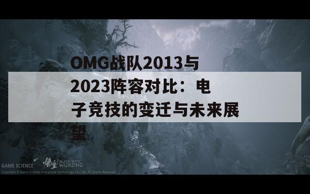 OMG战队2013与2023阵容对比：电子竞技的变迁与未来展望