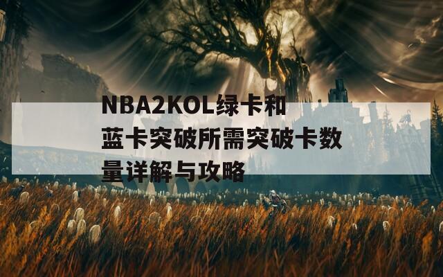 NBA2KOL绿卡和蓝卡突破所需突破卡数量详解与攻略