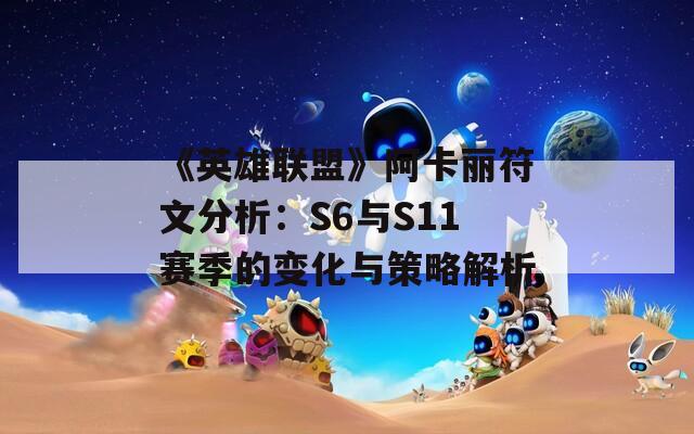 《英雄联盟》阿卡丽符文分析：S6与S11赛季的变化与策略解析