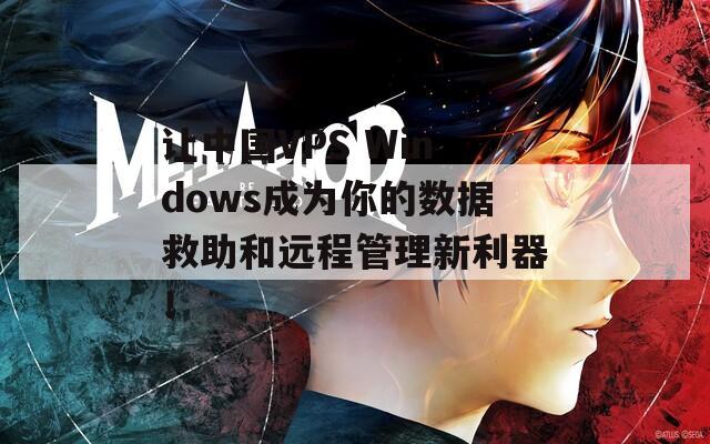 让中国VPS Windows成为你的数据救助和远程管理新利器！