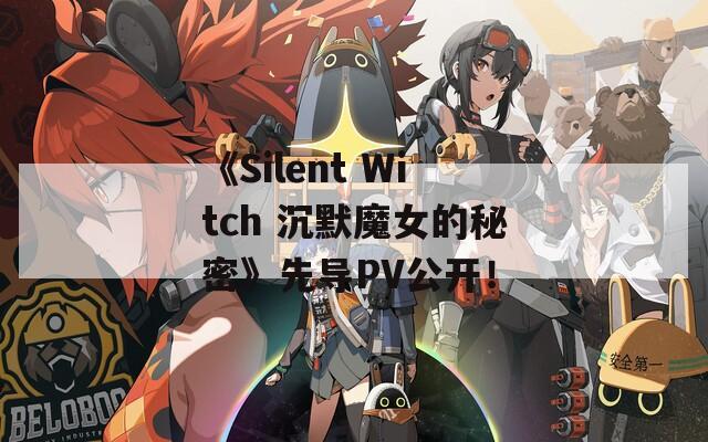 《Silent Witch 沉默魔女的秘密》先导PV公开！