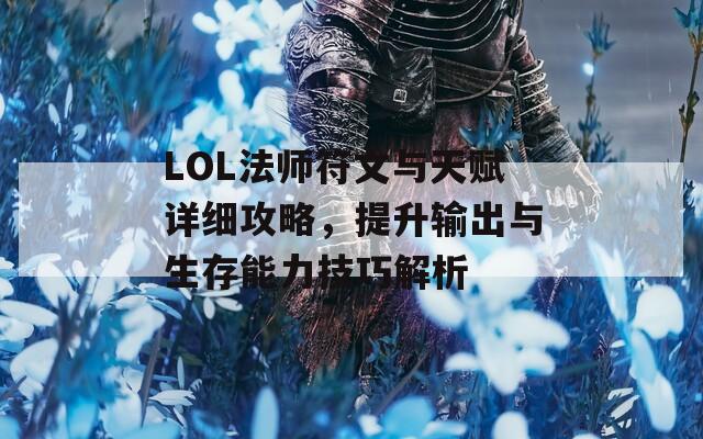 LOL法师符文与天赋详细攻略，提升输出与生存能力技巧解析