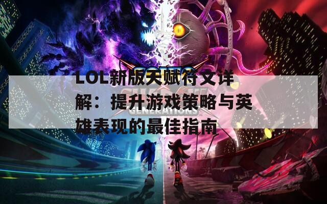 LOL新版天赋符文详解：提升游戏策略与英雄表现的最佳指南