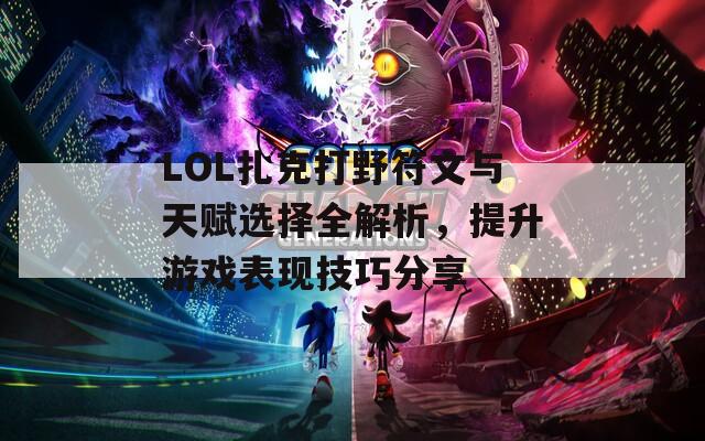 LOL扎克打野符文与天赋选择全解析，提升游戏表现技巧分享