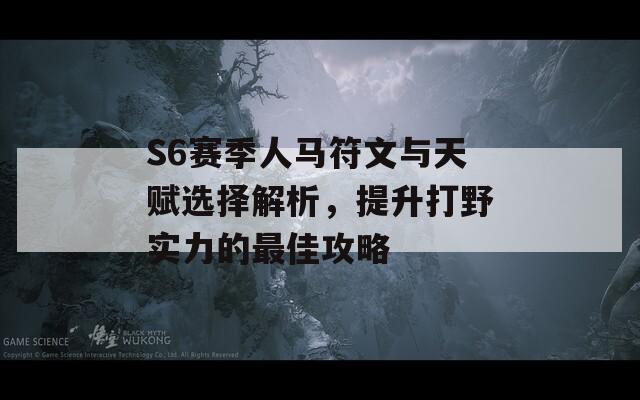 S6赛季人马符文与天赋选择解析，提升打野实力的最佳攻略