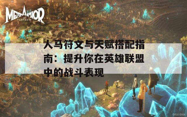 人马符文与天赋搭配指南：提升你在英雄联盟中的战斗表现