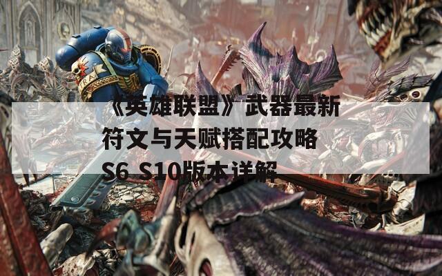 《英雄联盟》武器最新符文与天赋搭配攻略 S6 S10版本详解