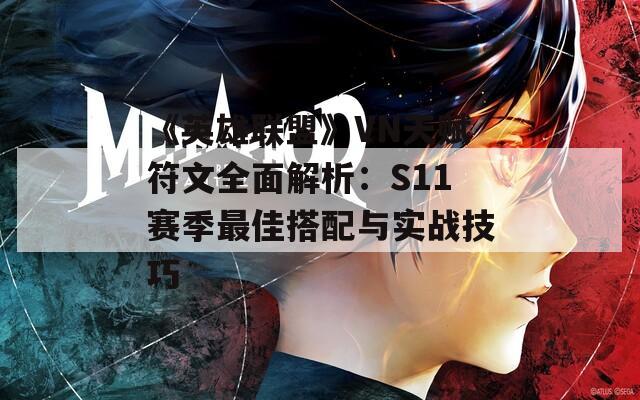 《英雄联盟》VN天赋符文全面解析：S11赛季最佳搭配与实战技巧