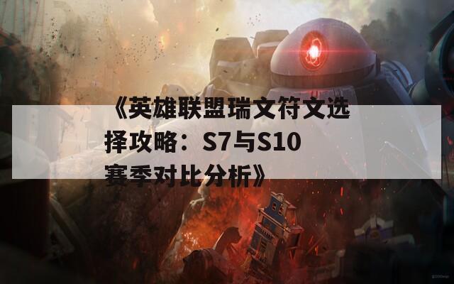 《英雄联盟瑞文符文选择攻略：S7与S10赛季对比分析》