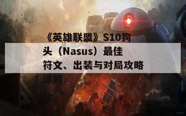 《英雄联盟》S10狗头（Nasus）最佳符文、出装与对局攻略详解