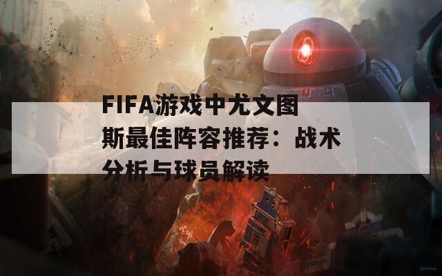 FIFA游戏中尤文图斯最佳阵容推荐：战术分析与球员解读