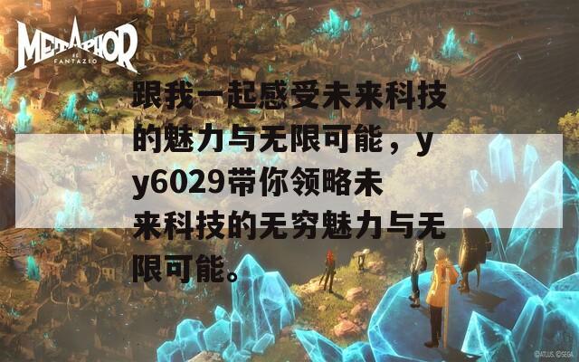 跟我一起感受未来科技的魅力与无限可能，yy6029带你领略未来科技的无穷魅力与无限可能。