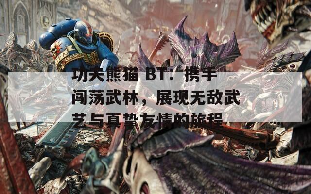 功夫熊猫 BT：携手闯荡武林，展现无敌武艺与真挚友情的旅程