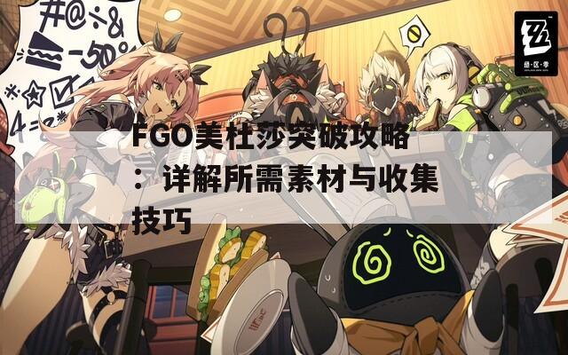 FGO美杜莎突破攻略：详解所需素材与收集技巧