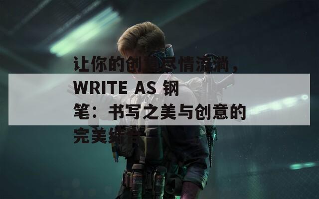 让你的创意尽情流淌，WRITE AS 钢笔：书写之美与创意的完美结合