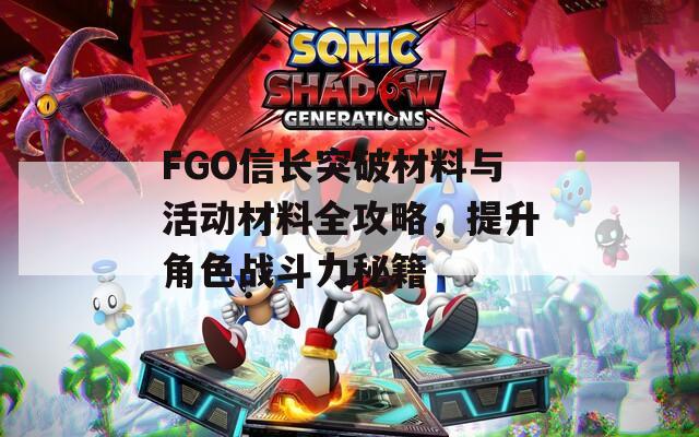 FGO信长突破材料与活动材料全攻略，提升角色战斗力秘籍