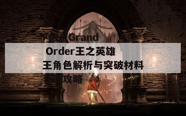 Fate/Grand Order王之英雄王角色解析与突破材料获取攻略