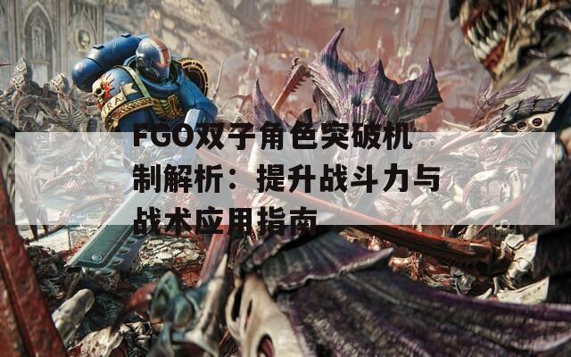 FGO双子角色突破机制解析：提升战斗力与战术应用指南