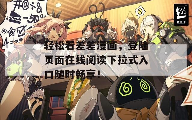 轻松看差差漫画，登陆页面在线阅读下拉式入口随时畅享！