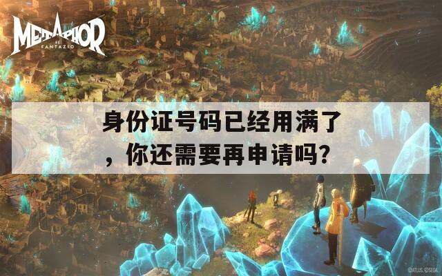 身份证号码已经用满了，你还需要再申请吗？