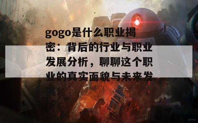 gogo是什么职业揭密：背后的行业与职业发展分析，聊聊这个职业的真实面貌与未来发展！