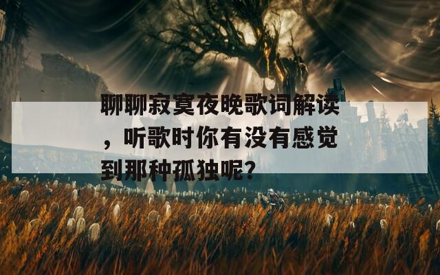 聊聊寂寞夜晚歌词解读，听歌时你有没有感觉到那种孤独呢？