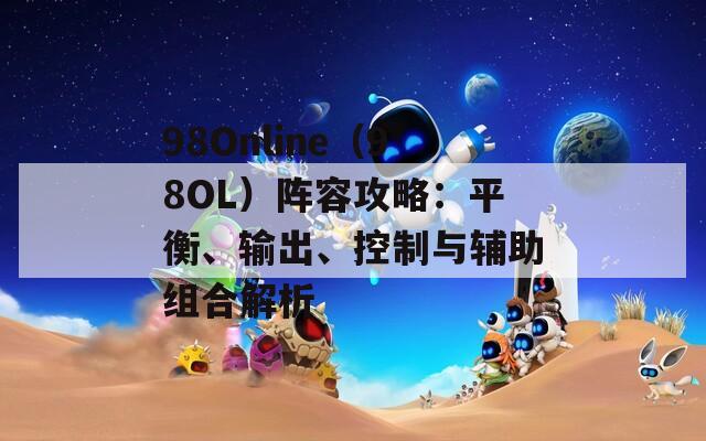 98Online（98OL）阵容攻略：平衡、输出、控制与辅助组合解析