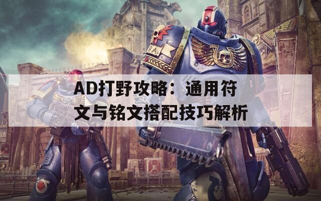 AD打野攻略：通用符文与铭文搭配技巧解析