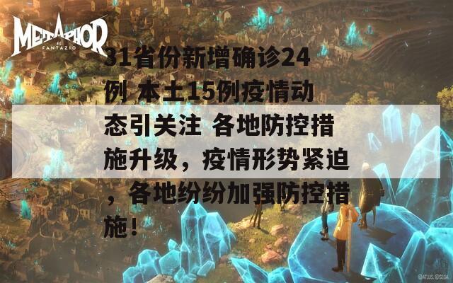 31省份新增确诊24例 本土15例疫情动态引关注 各地防控措施升级，疫情形势紧迫，各地纷纷加强防控措施！