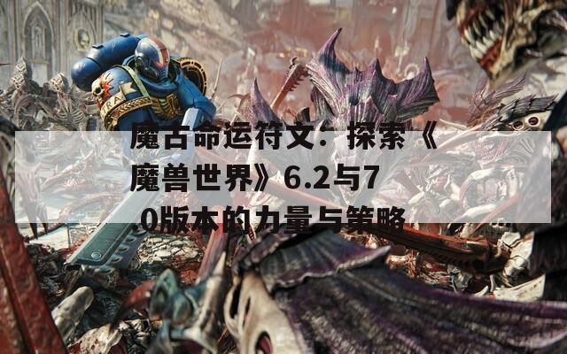 魔古命运符文：探索《魔兽世界》6.2与7.0版本的力量与策略