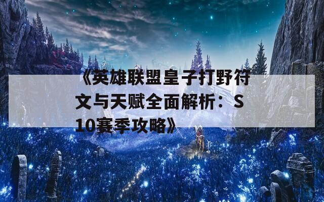 《英雄联盟皇子打野符文与天赋全面解析：S10赛季攻略》